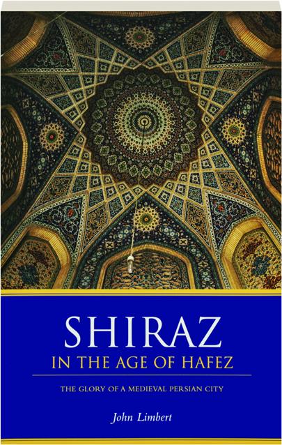 SHIRAZ IN THE AGE OF HAFEZ: The Glory of a Medieval Persian City -  HamiltonBook.com