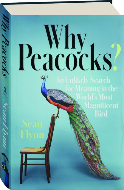 WHY PEACOCKS? An Unlikely Search for Meaning in the World's Most ...