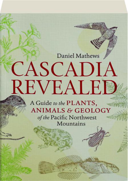 CASCADIA REVEALED: A Guide to the Plants, Animals & Geology of the Pacific  Northwest Mountains 