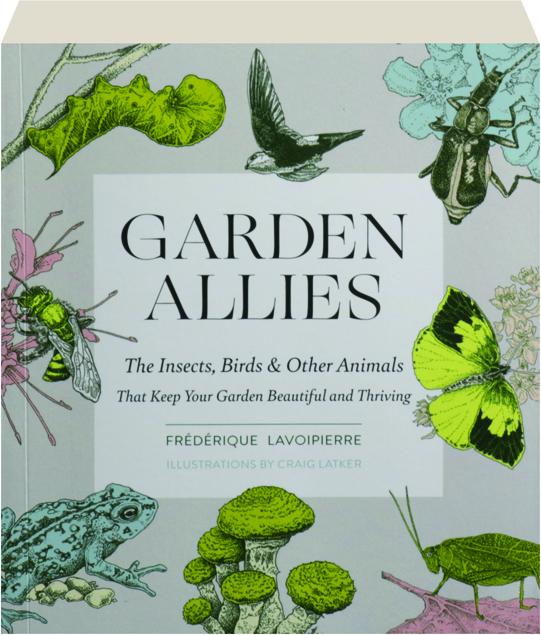 GARDEN ALLIES: The Insects, Birds & Other Animals That Keep Your Garden  Beautiful and Thriving 