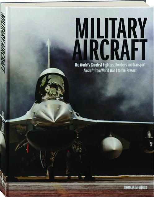 An Illustrated History Of The Worlds Greatest Military Aircraft The Complete Guide to Fighters & Bombers of the World From The Pioneering Days Of Air Fighting In World War I Through To The Jet Fighters And Stealth Bombers Of The Present Day 