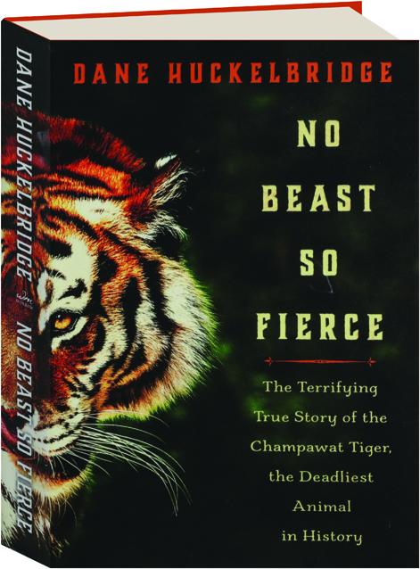 NO BEAST SO FIERCE: The Terrifying True Story of the Champawat Tiger, the Deadliest  Animal in History 