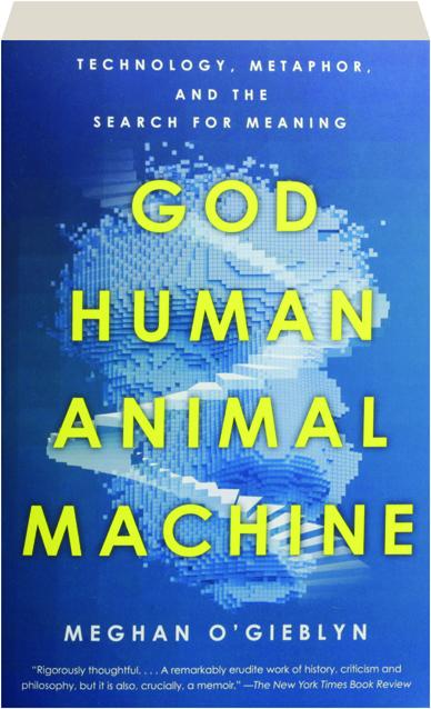 GOD, HUMAN, ANIMAL, MACHINE: Technology, Metaphor, and the Search for  Meaning 