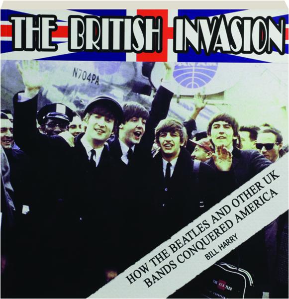 THE BRITISH INVASION How the Beatles and Other UK Bands Conquered America