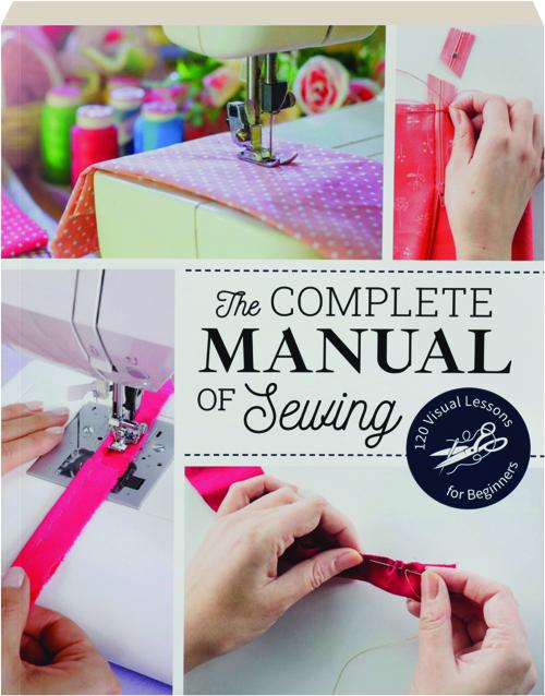 THE COMPLETE MANUAL OF SEWING 120 Visual Lessons for Beginners