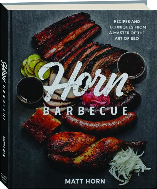 HORN BARBECUE Recipes and Techniques from a Master of the Art of BBQ