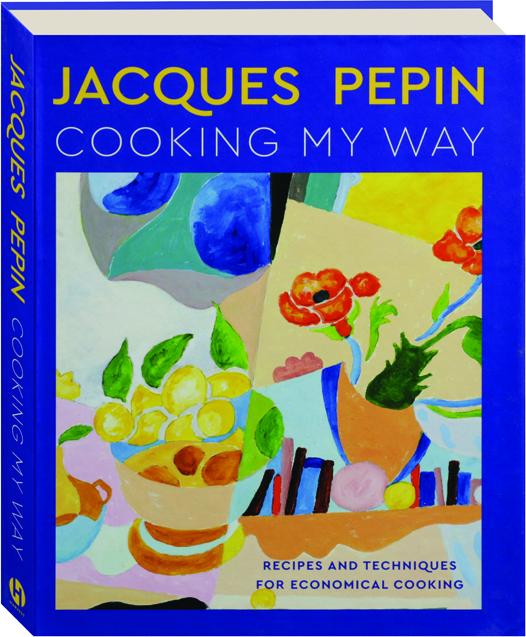 JACQUES PEPIN COOKING MY WAY Recipes and Techniques for Economical
